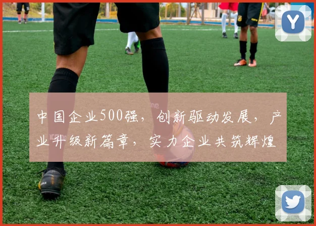 中国企业500强，创新驱动发展，产业升级新篇章，实力企业共筑辉煌，三大亮点解读。