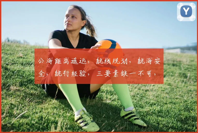 公海距离遥远，航线规划，航海安全，航行经验，三要素缺一不可，航海必备攻略