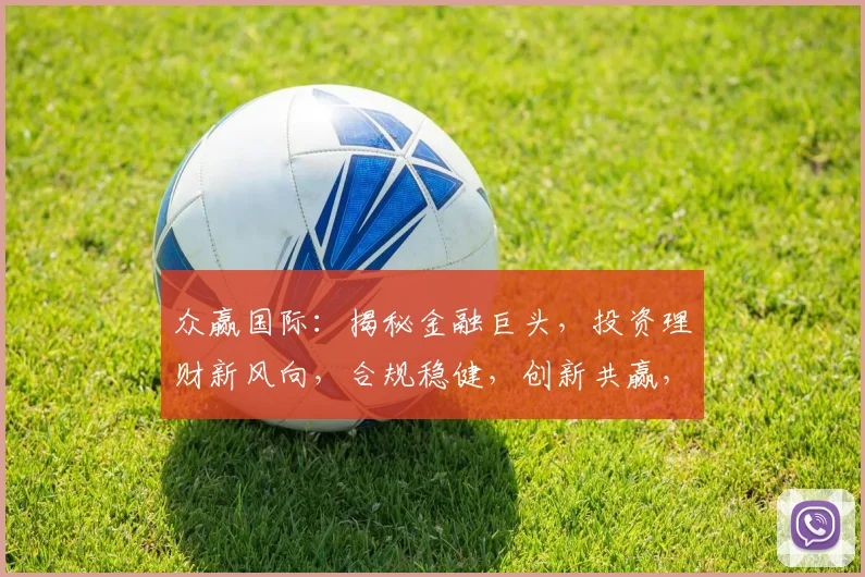 众赢国际：揭秘金融巨头，投资理财新风向，合规稳健，创新共赢，三步走财富之路