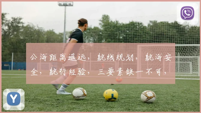 公海距离遥远，航线规划，航海安全，航行经验，三要素缺一不可，航海必备攻略