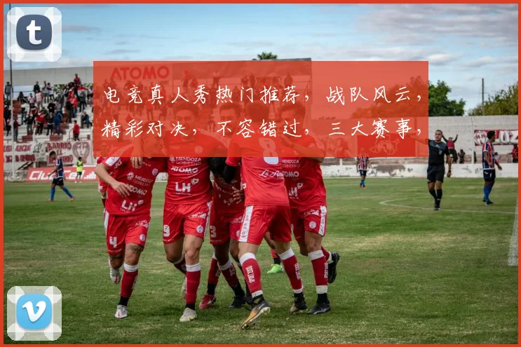 电竞真人秀热门推荐，战队风云，精彩对决，不容错过，三大赛事，精彩纷呈
