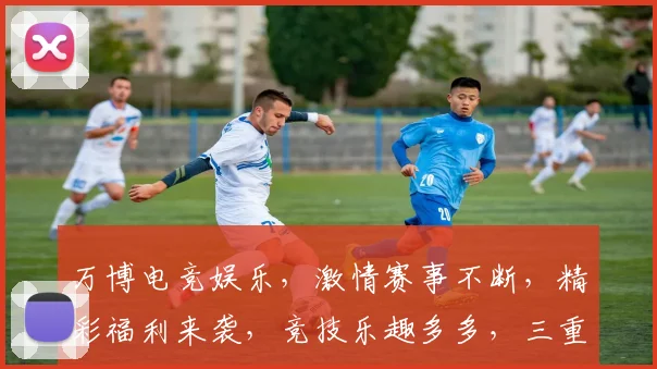 万博电竞娱乐，激情赛事不断，精彩福利来袭，竞技乐趣多多，三重惊喜，不容错过，速来参与