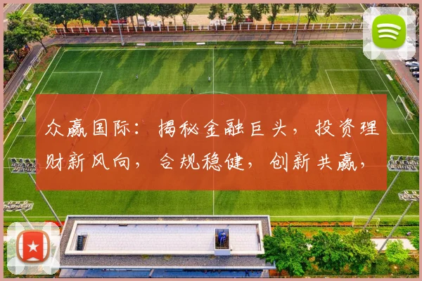 众赢国际：揭秘金融巨头，投资理财新风向，合规稳健，创新共赢，三步走财富之路